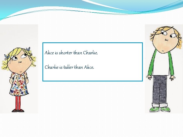 Alice is shorter than Charlie is taller than Alice. 