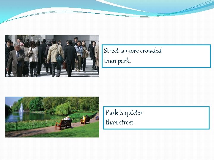 Street is more crowded than park. Park is quieter than street. 