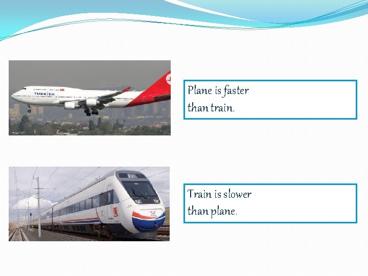Plane is faster than train. Train is slower than plane. 