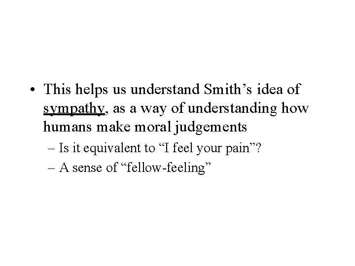  • This helps us understand Smith’s idea of sympathy, as a way of