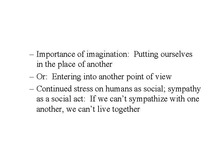 – Importance of imagination: Putting ourselves in the place of another – Or: Entering