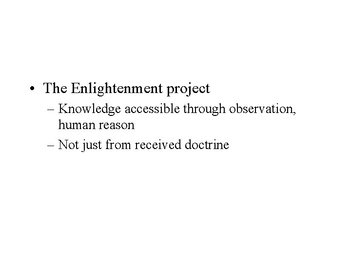  • The Enlightenment project – Knowledge accessible through observation, human reason – Not