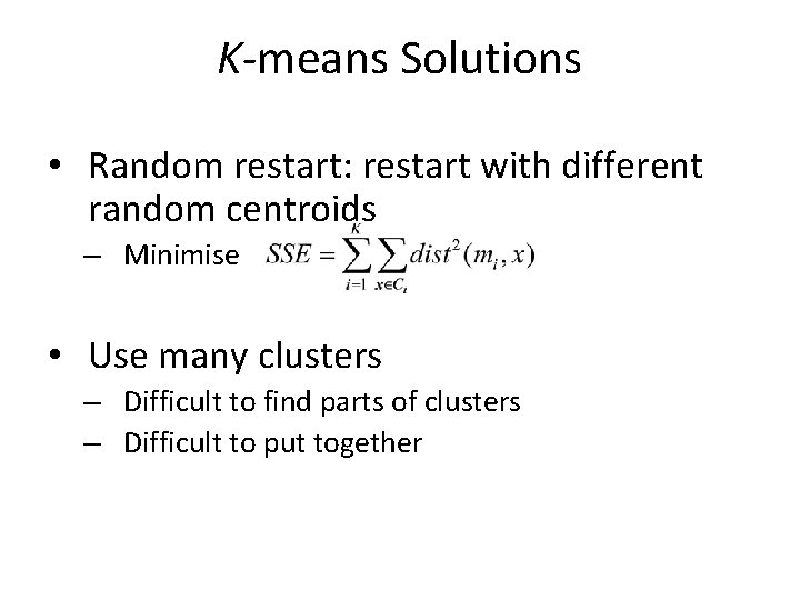 K-means Solutions • Random restart: restart with different random centroids – Minimise • Use