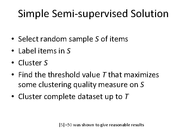 Simple Semi-supervised Solution Select random sample S of items Label items in S Cluster