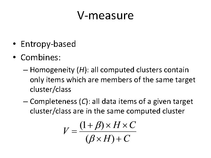 V-measure • Entropy-based • Combines: – Homogeneity (H): all computed clusters contain only items