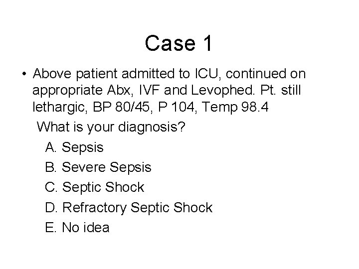 Case 1 • Above patient admitted to ICU, continued on appropriate Abx, IVF and