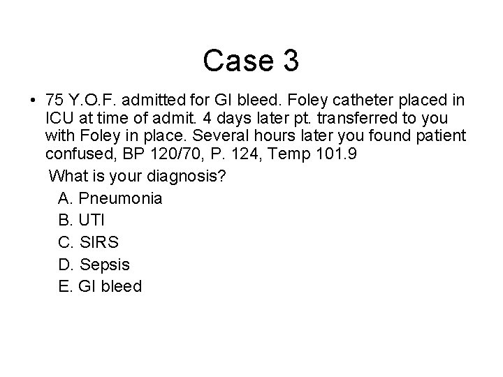 Case 3 • 75 Y. O. F. admitted for GI bleed. Foley catheter placed