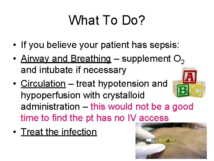 What To Do? • If you believe your patient has sepsis: • Airway and