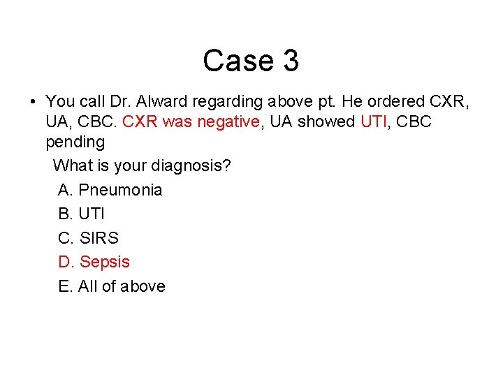 Case 3 • You call Dr. Alward regarding above pt. He ordered CXR, UA,