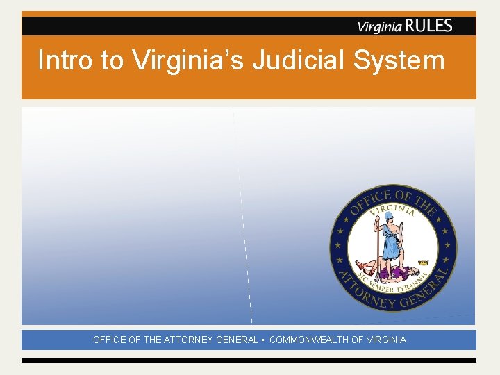 Intro to Virginia’s Judicial System OFFICE OF THE ATTORNEY GENERAL • COMMONWEALTH OF VIRGINIA Intro to Virginia’s Judicial System OFFICE OF THE ATTORNEY GENERAL • COMMONWEALTH OF VIRGINIA