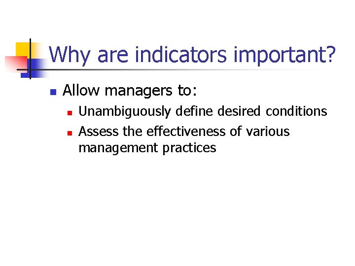 Why are indicators important? n Allow managers to: n n Unambiguously define desired conditions