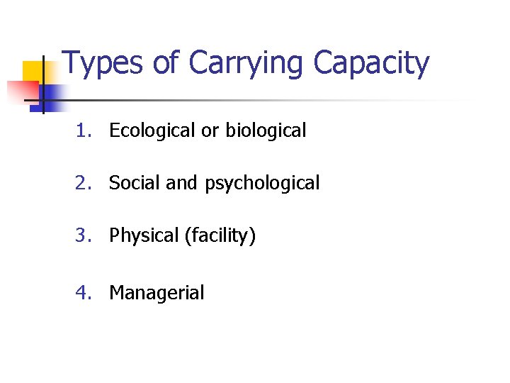 Types of Carrying Capacity 1. Ecological or biological 2. Social and psychological 3. Physical