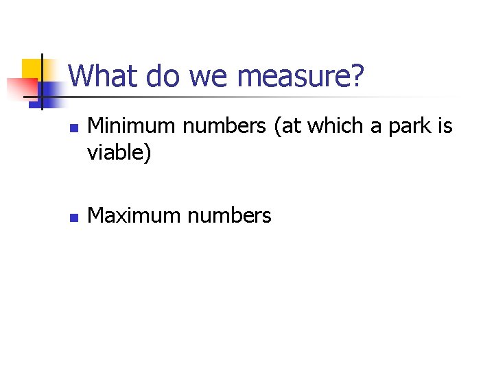 What do we measure? n n Minimum numbers (at which a park is viable)