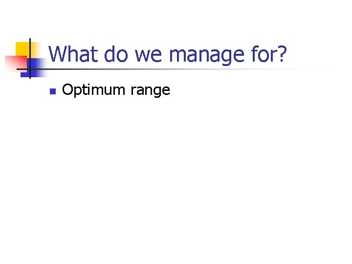 What do we manage for? n Optimum range 