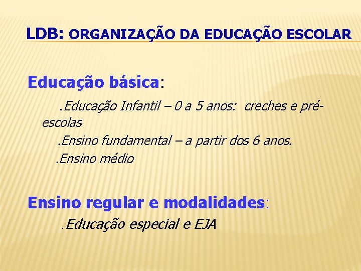 LDB: ORGANIZAÇÃO DA EDUCAÇÃO ESCOLAR Educação básica: . Educação Infantil – 0 a 5