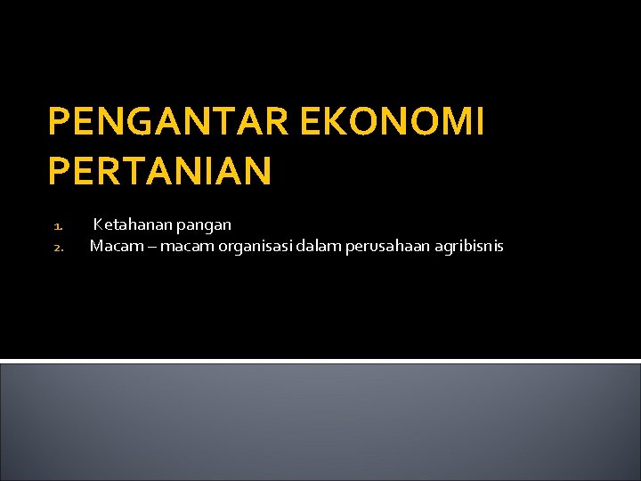 PENGANTAR EKONOMI PERTANIAN 1. 2. Ketahanan pangan Macam – macam organisasi dalam perusahaan agribisnis