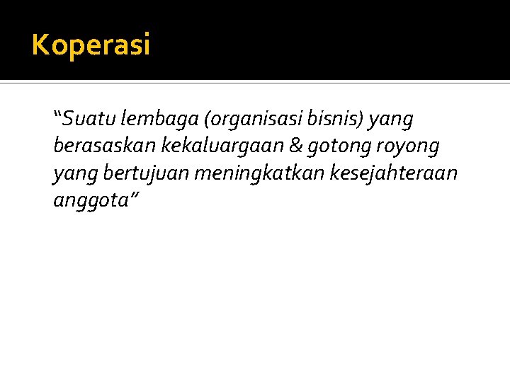 Koperasi “Suatu lembaga (organisasi bisnis) yang berasaskan kekaluargaan & gotong royong yang bertujuan meningkatkan