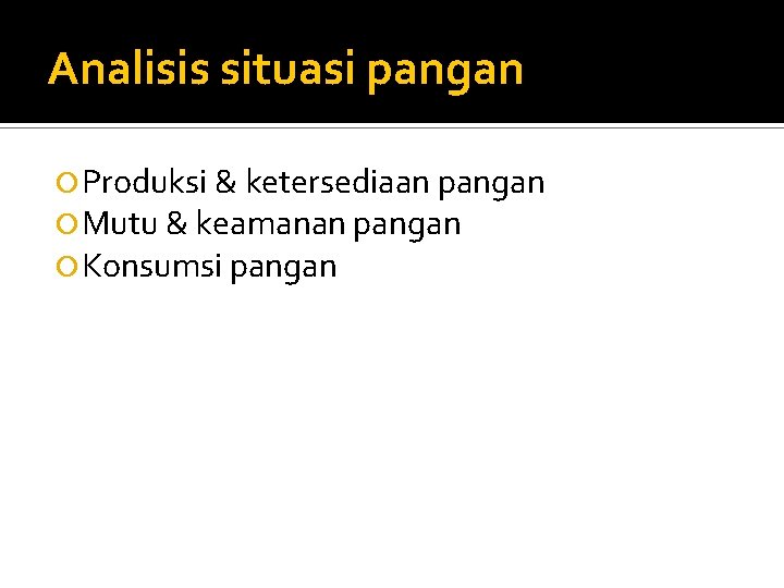 Analisis situasi pangan Produksi & ketersediaan pangan Mutu & keamanan pangan Konsumsi pangan 