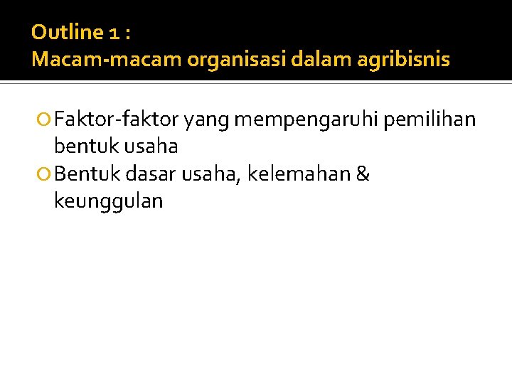 Outline 1 : Macam-macam organisasi dalam agribisnis Faktor-faktor yang mempengaruhi pemilihan bentuk usaha Bentuk