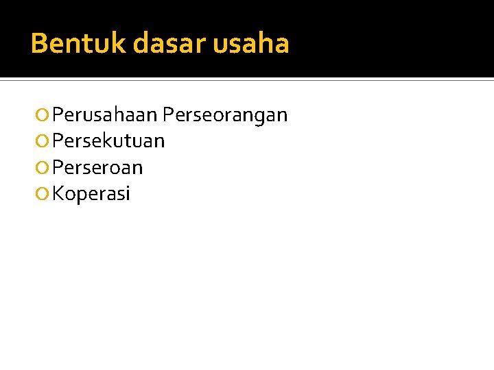 Bentuk dasar usaha Perusahaan Perseorangan Persekutuan Perseroan Koperasi 