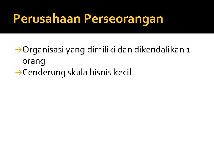 Perusahaan Perseorangan Organisasi yang dimiliki dan dikendalikan 1 orang Cenderung skala bisnis kecil 