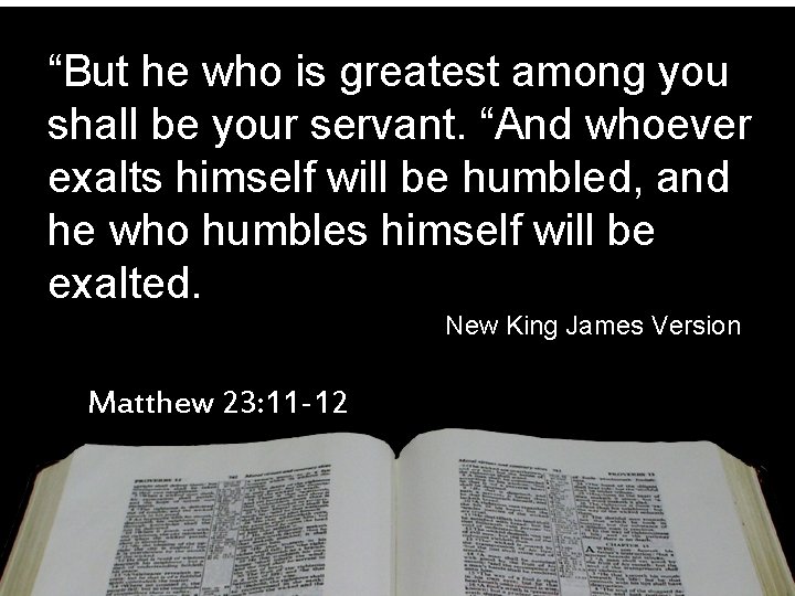 “But he who is greatest among you shall be your servant. “And whoever exalts