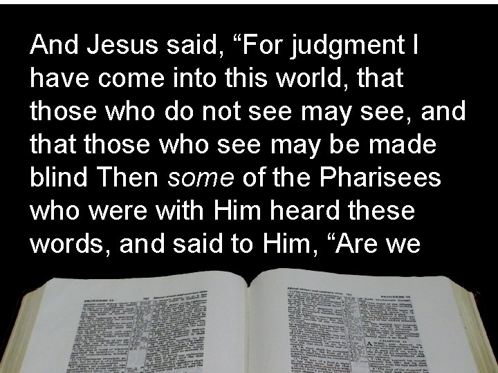 And Jesus said, “For judgment I have come into this world, that those who