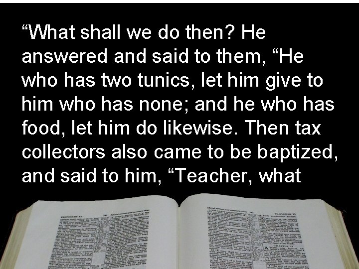 “What shall we do then? He answered and said to them, “He who has