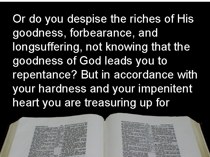 Or do you despise the riches of His goodness, forbearance, and longsuffering, not knowing