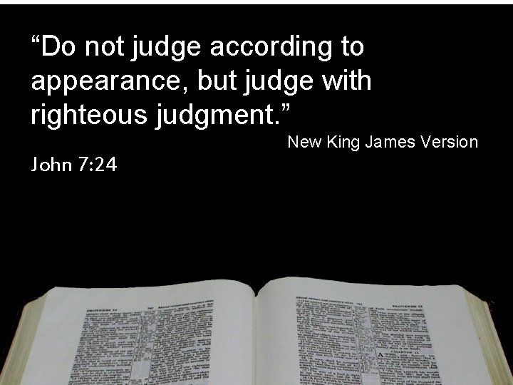 “Do not judge according to appearance, but judge with righteous judgment. ” New King