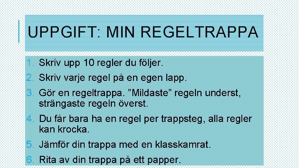 UPPGIFT: MIN REGELTRAPPA 1. Skriv upp 10 regler du följer. 2. Skriv varje regel