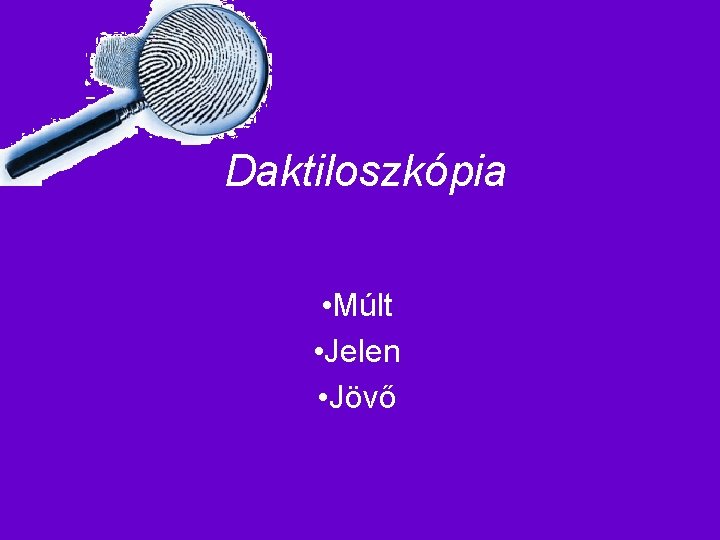 Daktiloszkópia • Múlt • Jelen • Jövő 