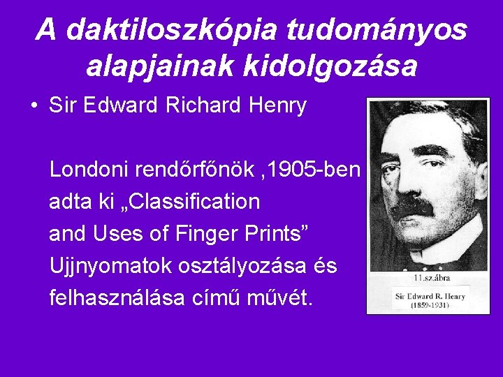 A daktiloszkópia tudományos alapjainak kidolgozása • Sir Edward Richard Henry Londoni rendőrfőnök , 1905