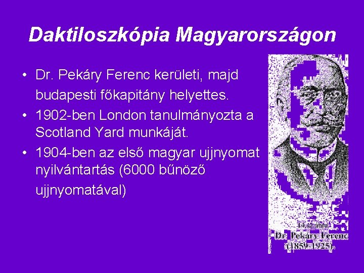 Daktiloszkópia Magyarországon • Dr. Pekáry Ferenc kerületi, majd budapesti főkapitány helyettes. • 1902 -ben