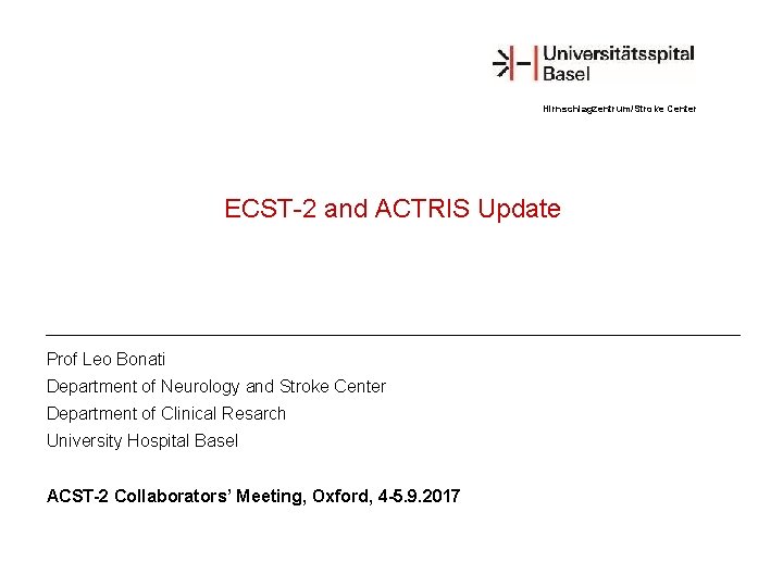 Hirnschlagzentrum/Stroke Center ECST-2 and ACTRIS Update Prof Leo Bonati Department of Neurology and Stroke