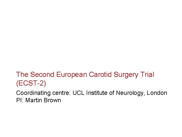 The Second European Carotid Surgery Trial (ECST-2) Coordinating centre: UCL Institute of Neurology, London