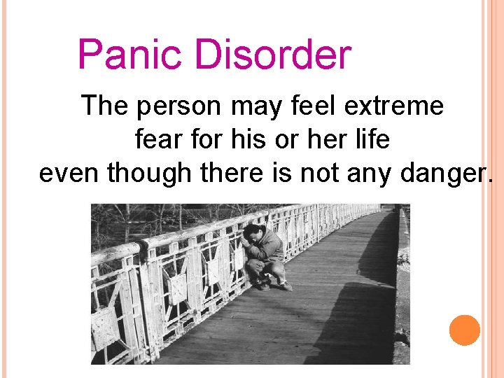 Panic Disorder The person may feel extreme fear for his or her life even