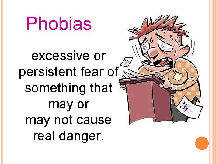 Phobias excessive or persistent fear of something that may or may not cause real