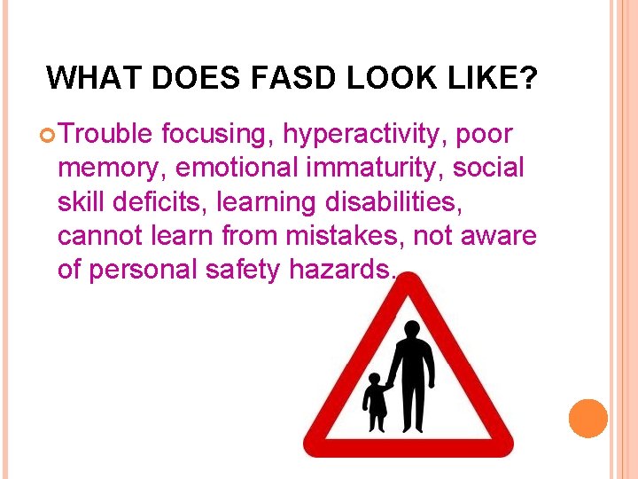 WHAT DOES FASD LOOK LIKE? Trouble focusing, hyperactivity, poor memory, emotional immaturity, social skill