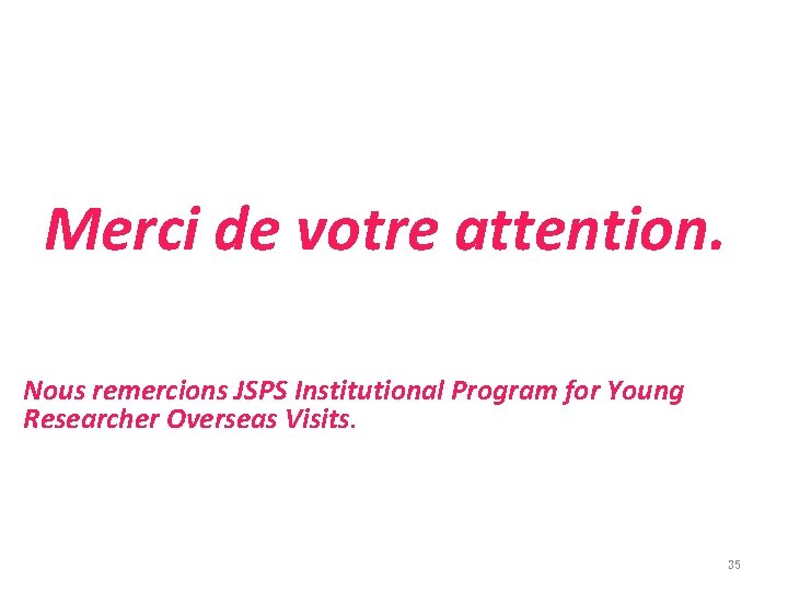 Merci de votre attention. Nous remercions JSPS Institutional Program for Young Researcher Overseas Visits.