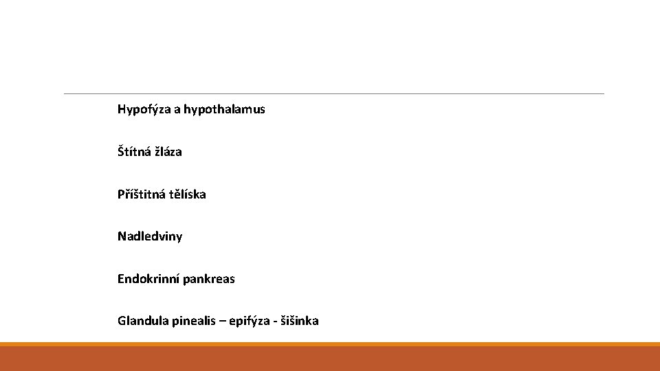  Hypofýza a hypothalamus Štítná žláza Příštitná tělíska Nadledviny Endokrinní pankreas Glandula pinealis –