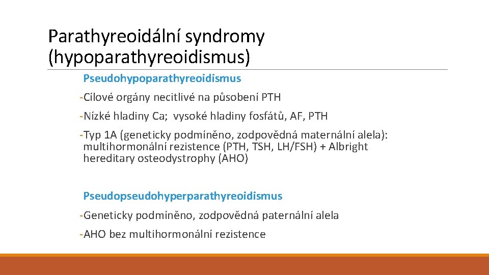 Parathyreoidální syndromy (hypoparathyreoidismus) Pseudohypoparathyreoidismus -Cílové orgány necitlivé na působení PTH -Nízké hladiny Ca; vysoké