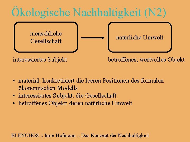 Ökologische Nachhaltigkeit (N 2) menschliche Gesellschaft • material: interessiertes Subjekt natürliche Umwelt betroffenes, wertvolles