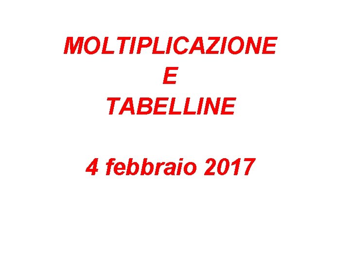 MOLTIPLICAZIONE E TABELLINE 4 febbraio 2017 