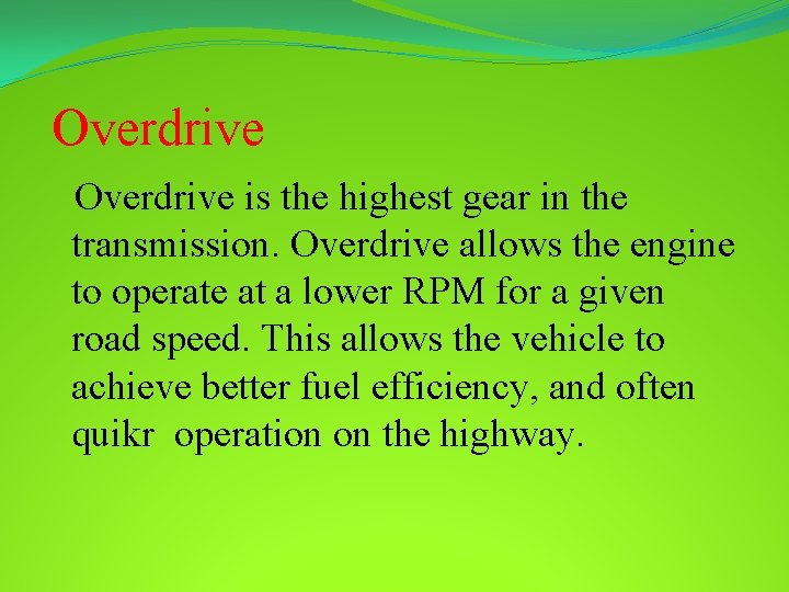 Overdrive is the highest gear in the transmission. Overdrive allows the engine to operate