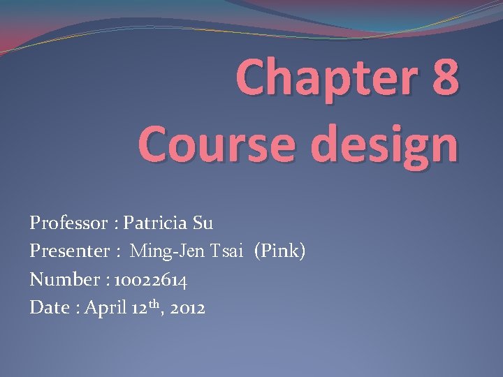 Chapter 8 Course design Professor : Patricia Su Presenter : Ming-Jen Tsai (Pink) Number Chapter 8 Course design Professor : Patricia Su Presenter : Ming-Jen Tsai (Pink) Number