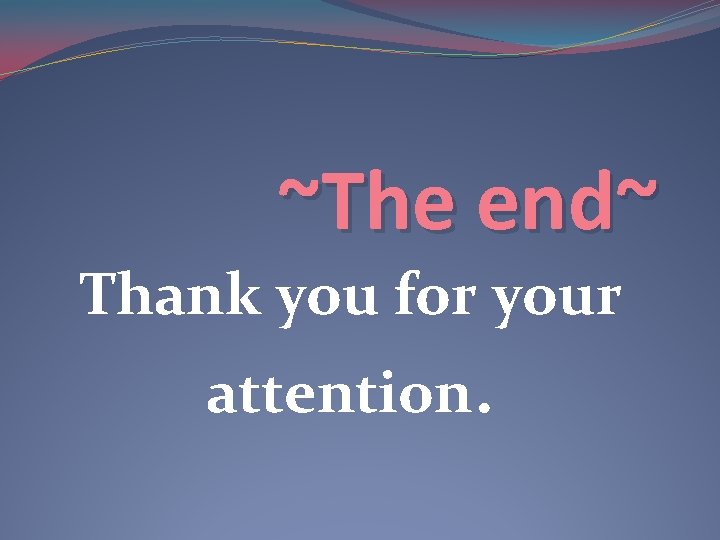 ~The end~ Thank you for your attention. ~The end~ Thank you for your attention.