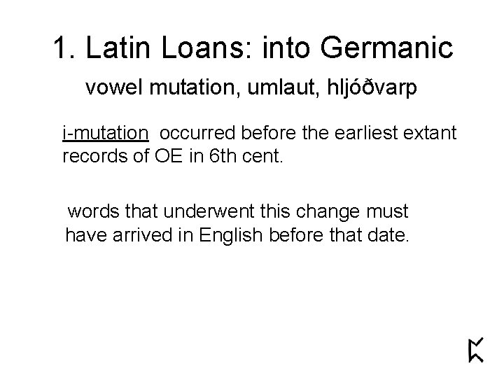 1. Latin Loans: into Germanic vowel mutation, umlaut, hljóðvarp i-mutation occurred before the earliest