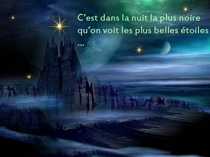 C’est dans la nuit la plus noire qu’on voit les plus belles étoiles …