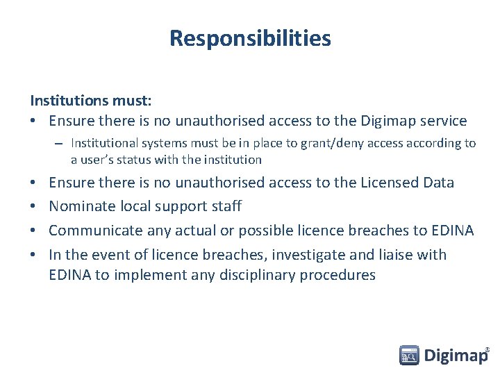 Responsibilities Institutions must: • Ensure there is no unauthorised access to the Digimap service